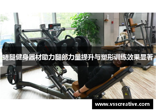 蜷腿健身器材助力腿部力量提升与塑形训练效果显著