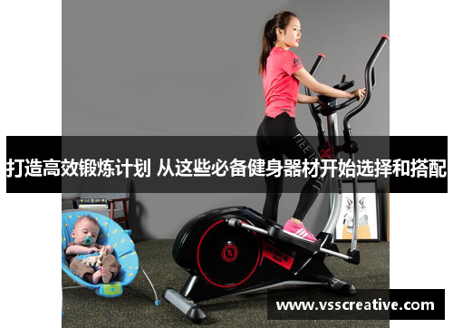 打造高效锻炼计划 从这些必备健身器材开始选择和搭配