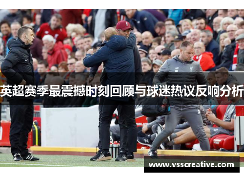 英超赛季最震撼时刻回顾与球迷热议反响分析